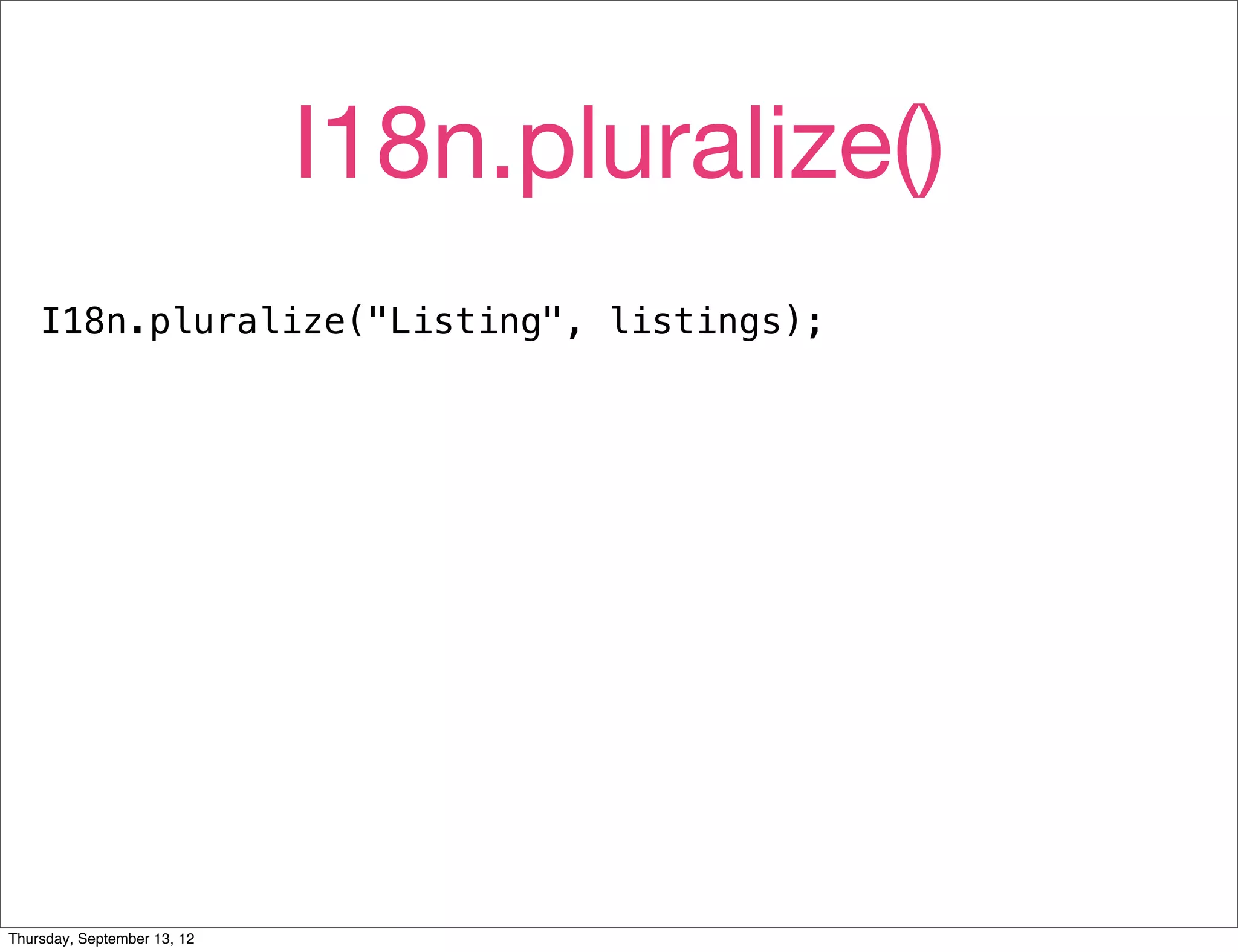 I18n.pluralize()
    I18n.pluralize("Listing", listings);




Thursday, September 13, 12
 