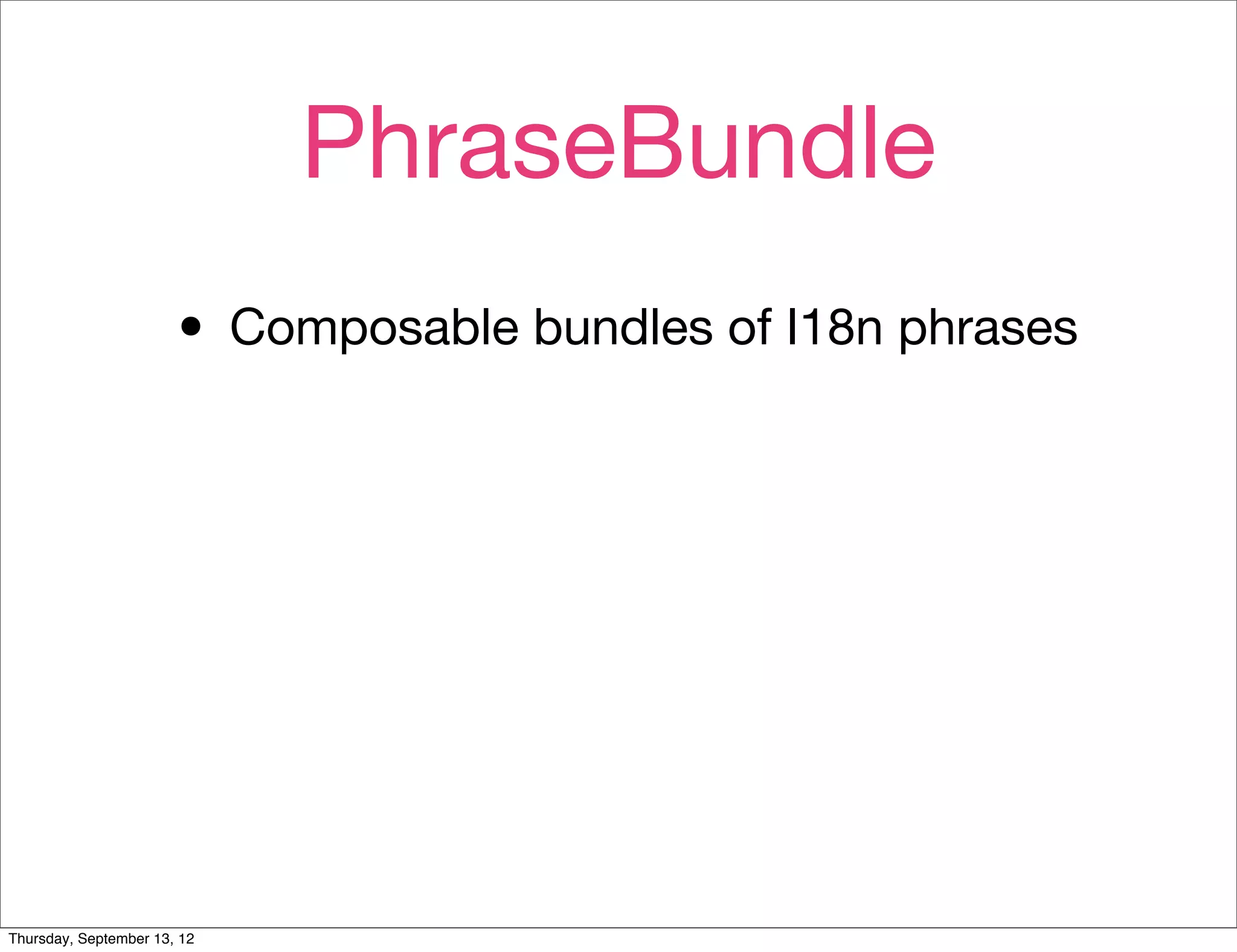 PhraseBundle
                       • Composable bundles of I18n phrases




Thursday, September 13, 12
 