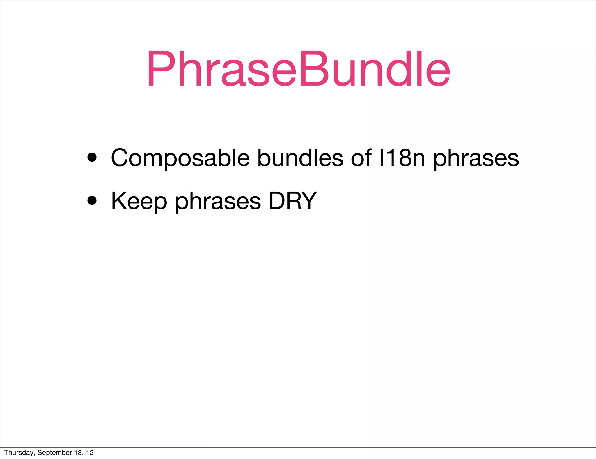 PhraseBundle
                       • Composable bundles of I18n phrases
                       • Keep phrases DRY




Thursday, September 13, 12
 