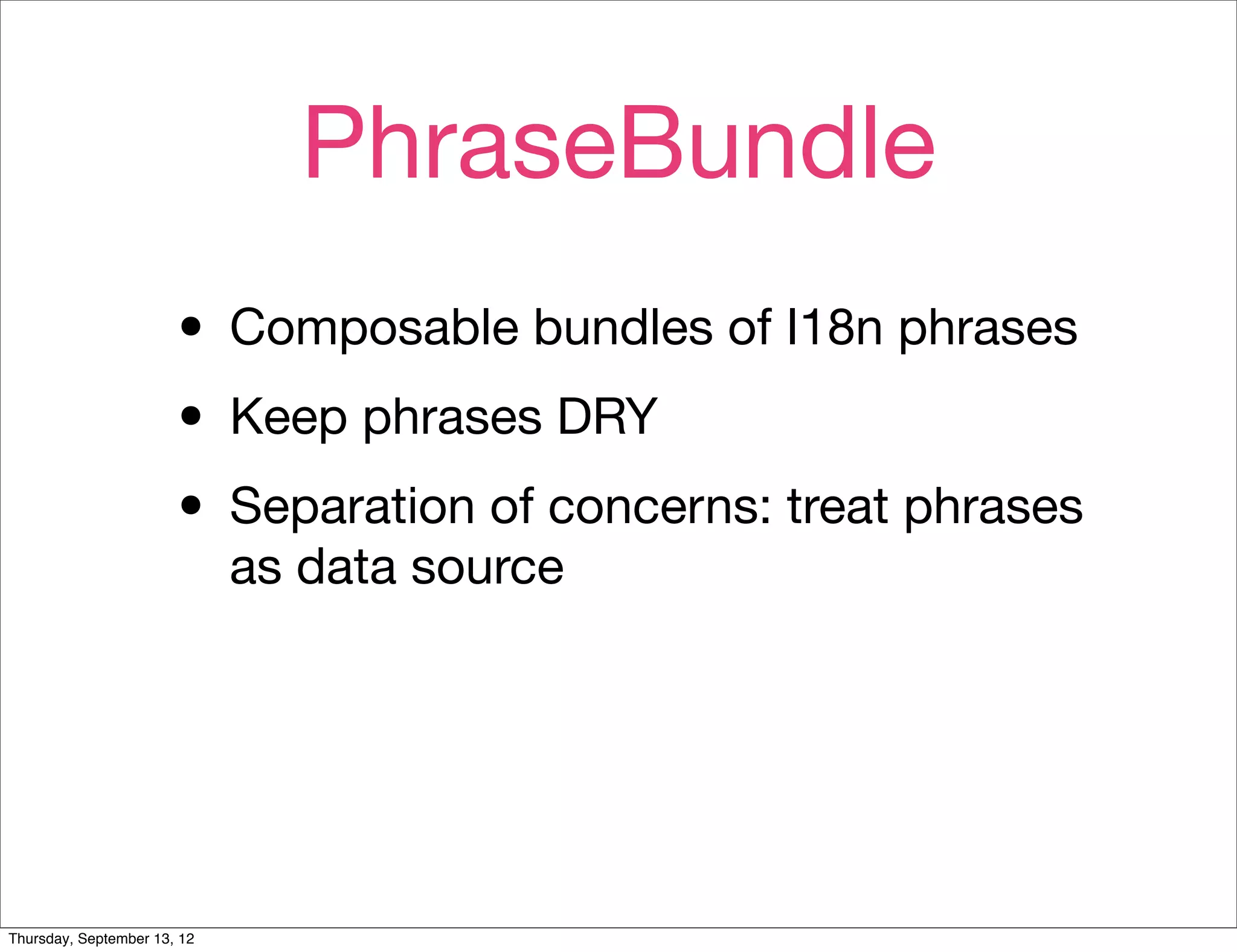 PhraseBundle
                       • Composable bundles of I18n phrases
                       • Keep phrases DRY
                       • Separation of concerns: treat phrases
                             as data source




Thursday, September 13, 12
 