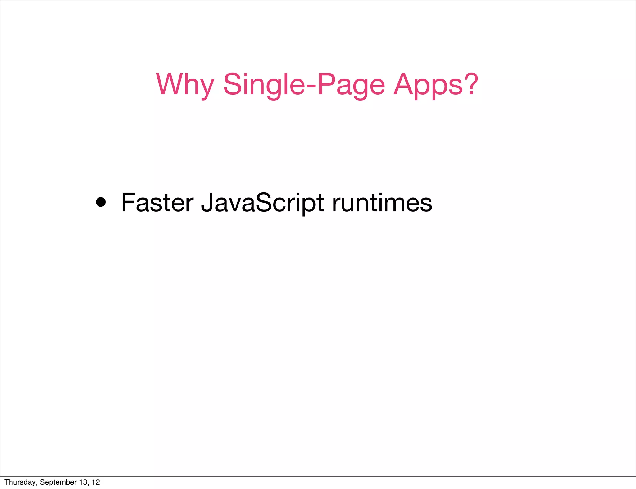 Why Single-Page Apps?



                        • Faster JavaScript runtimes




Thursday, September 13, 12
 