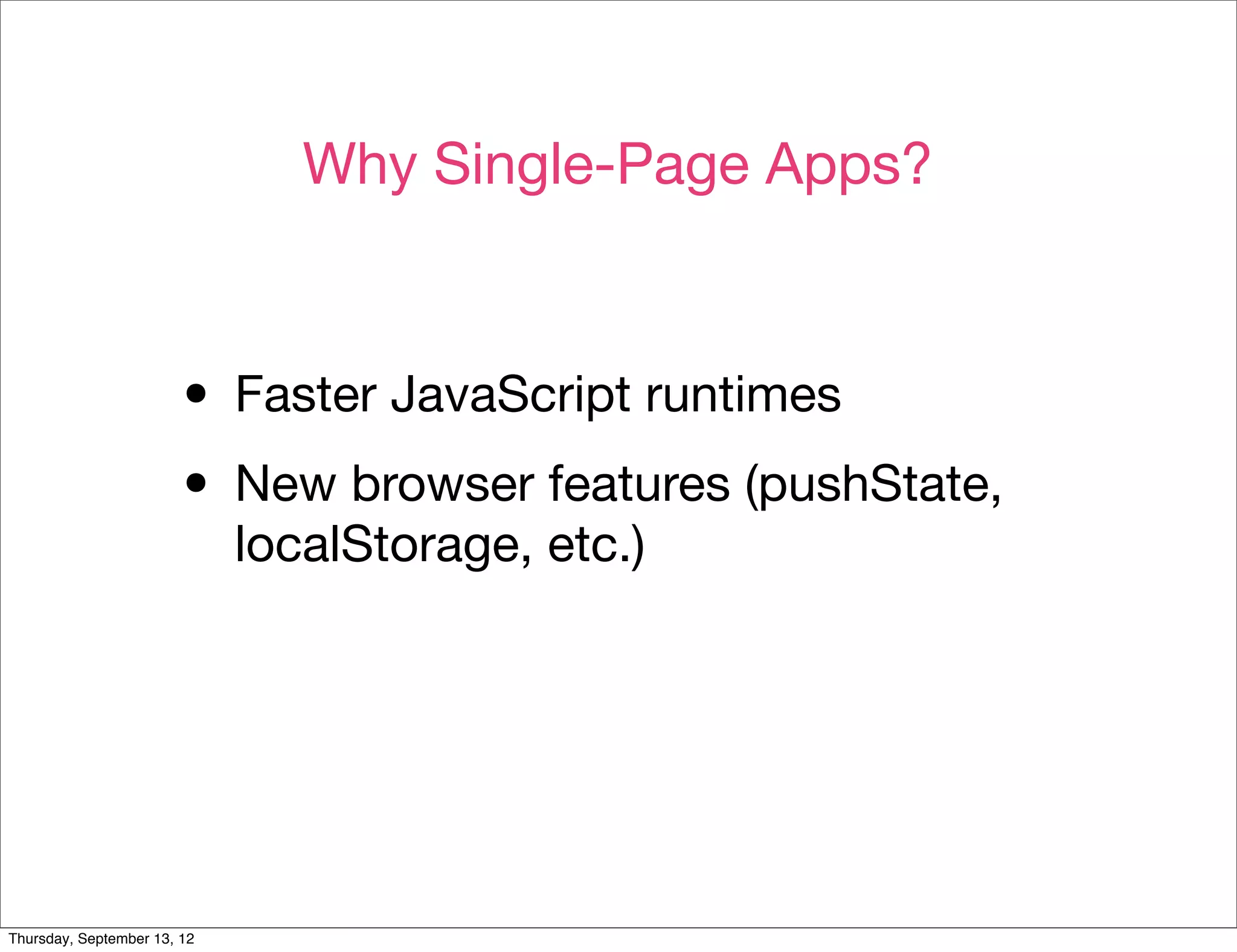 Why Single-Page Apps?



                        • Faster JavaScript runtimes
                        • New browser features (pushState,
                             localStorage, etc.)




Thursday, September 13, 12
 