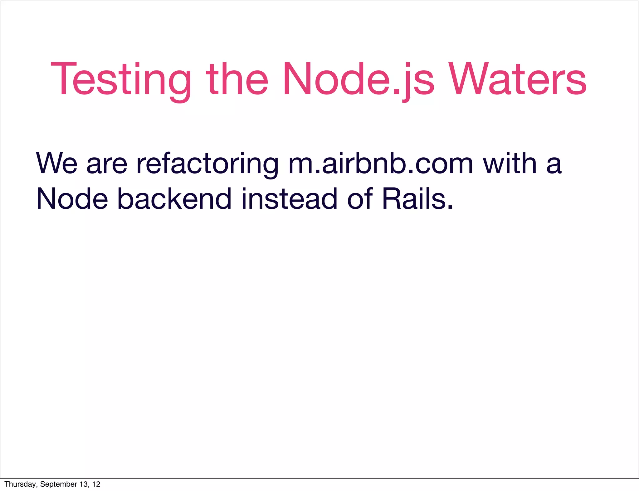 Testing the Node.js Waters
        We are refactoring m.airbnb.com with a
        Node backend instead of Rails.




Thursday, September 13, 12
 