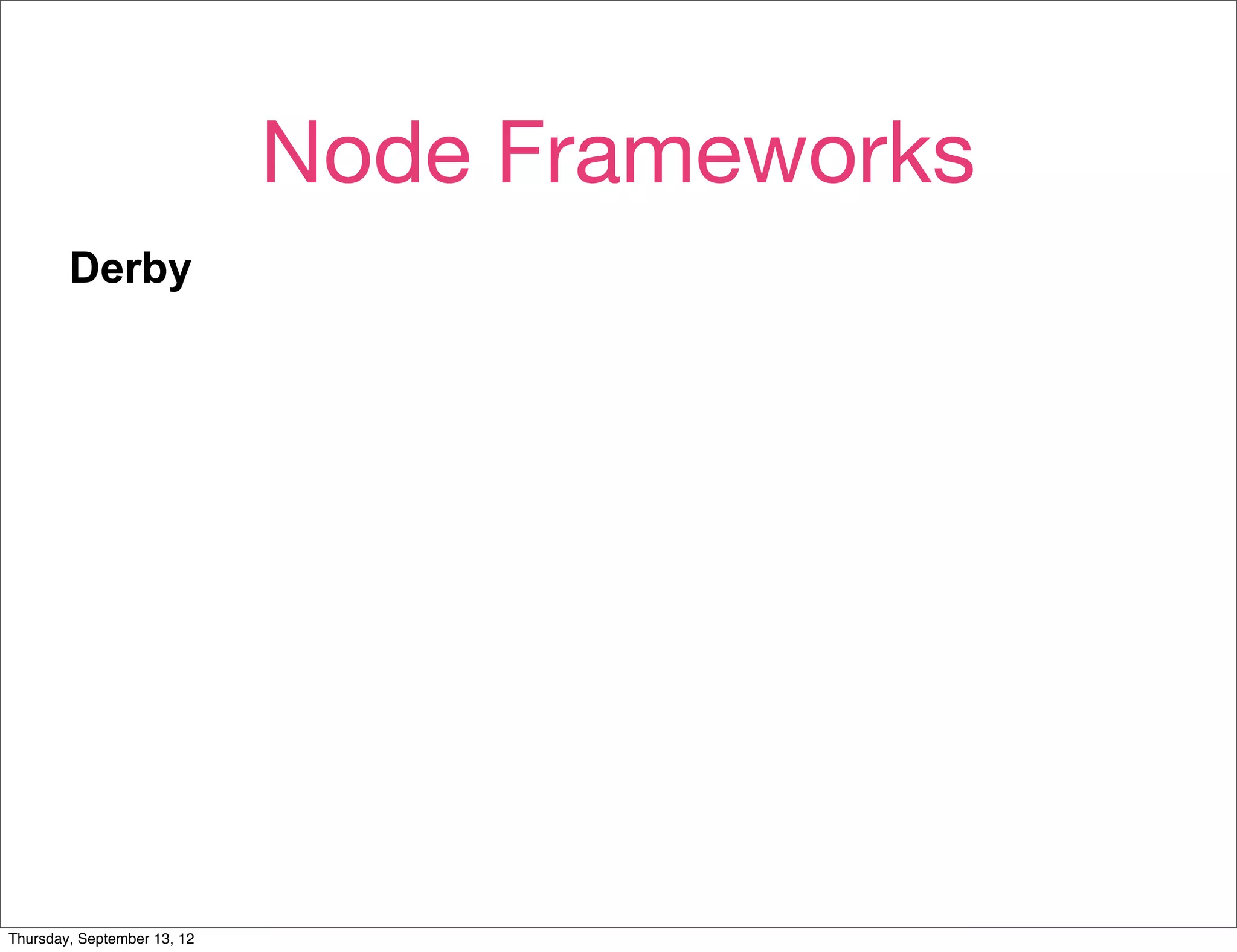 Node Frameworks
        Derby
        Active authors.
        Active mailing list.
        Small, if messy, codebase.




        Solves for The Hard Way, but not very modular. Alpha.

Thursday, September 13, 12
 
