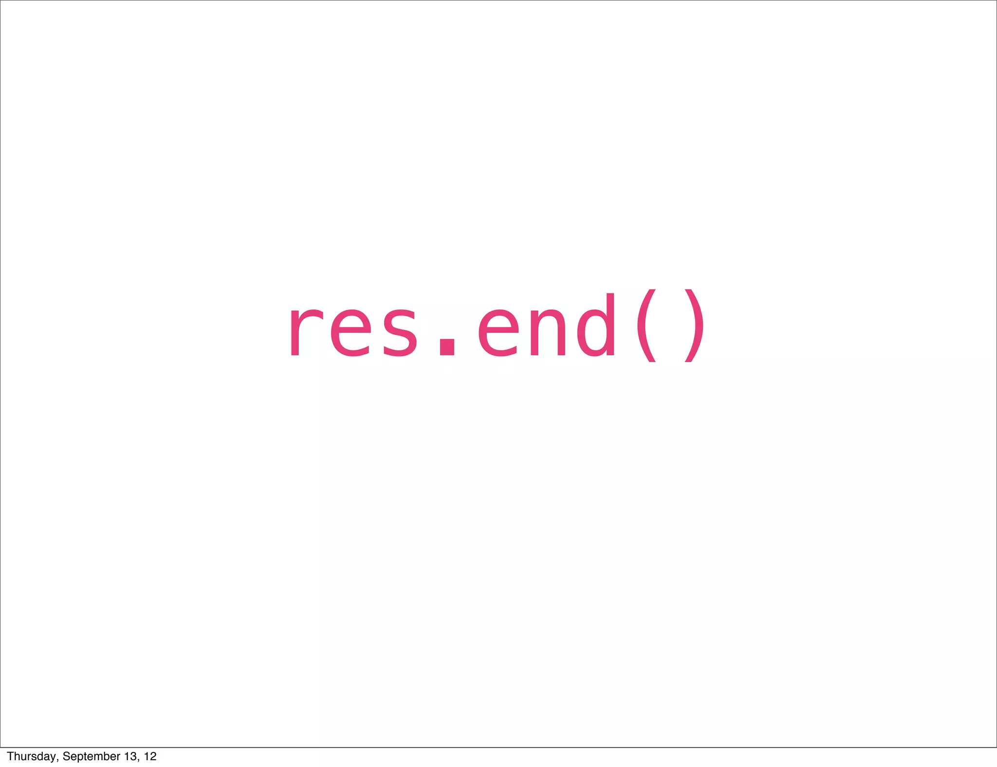 res.end()



Thursday, September 13, 12
 