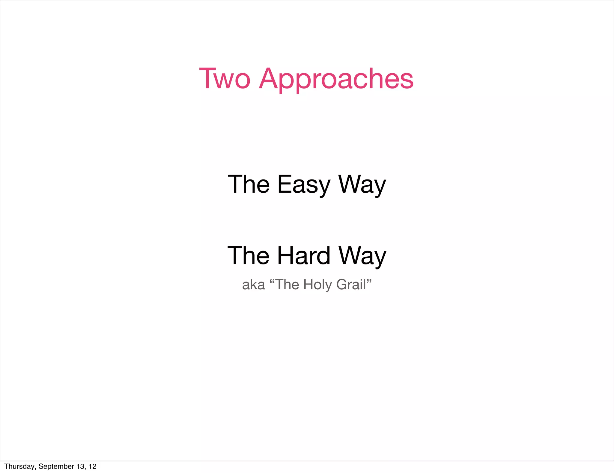 Two Approaches


                              The Easy Way

                              The Hard Way
                               aka “The Holy Grail”




Thursday, September 13, 12
 