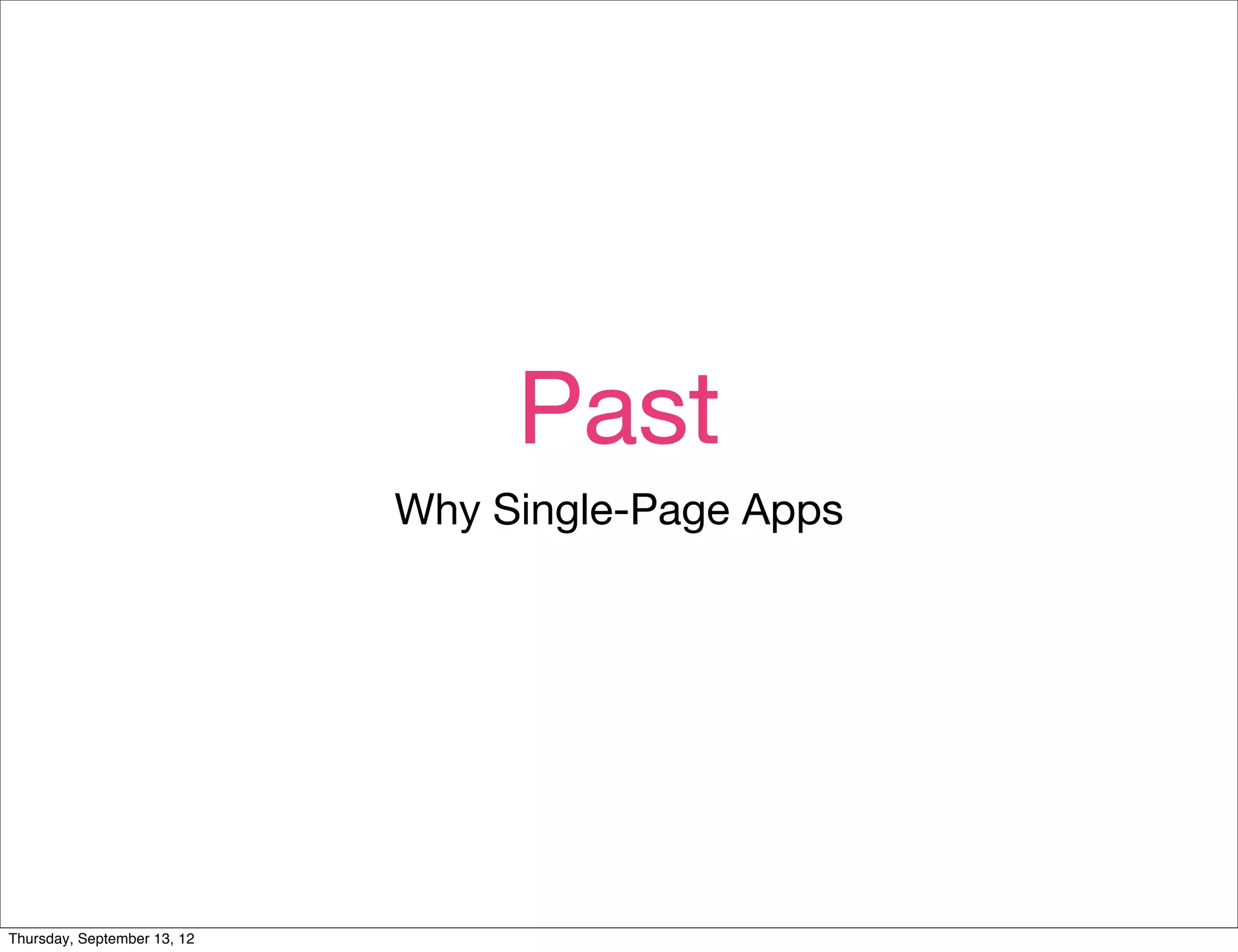 Past
                             Why Single-Page Apps




Thursday, September 13, 12
 