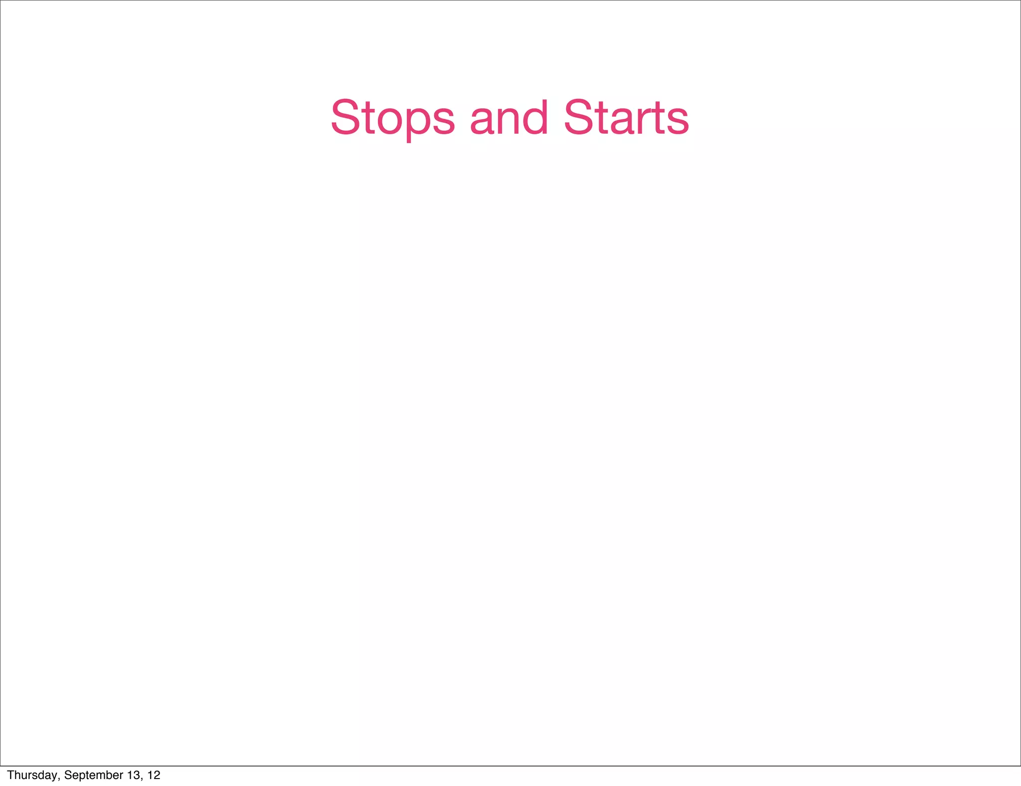 Stops and Starts




Thursday, September 13, 12
 