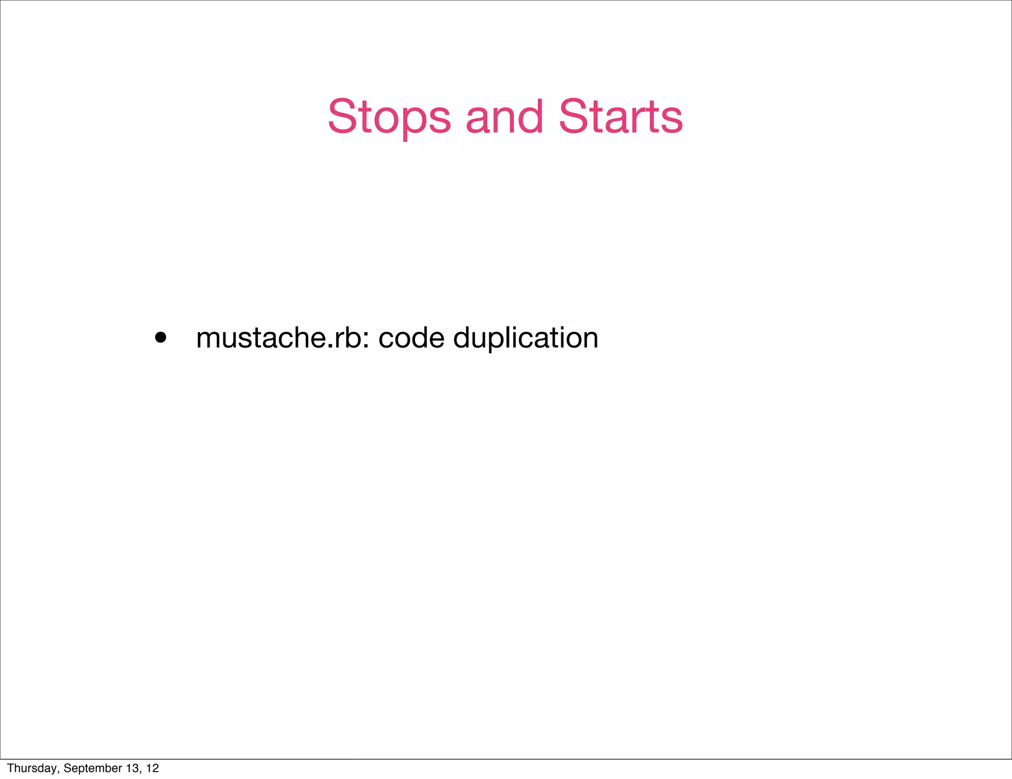 Stops and Starts



                        •    mustache.rb: code duplication




Thursday, September 13, 12
 