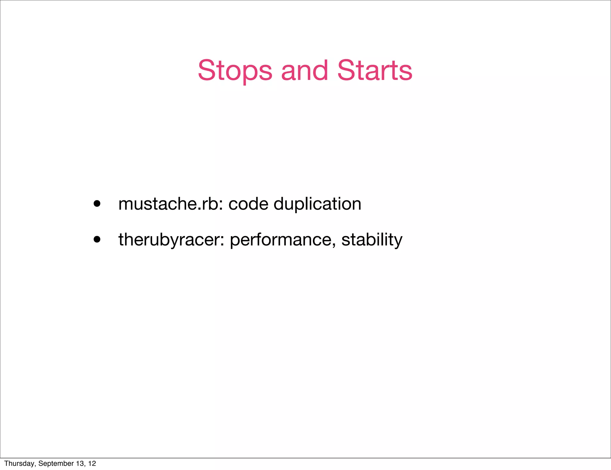 Stops and Starts



                        •    mustache.rb: code duplication

                        •    therubyracer: performance, stability




Thursday, September 13, 12
 