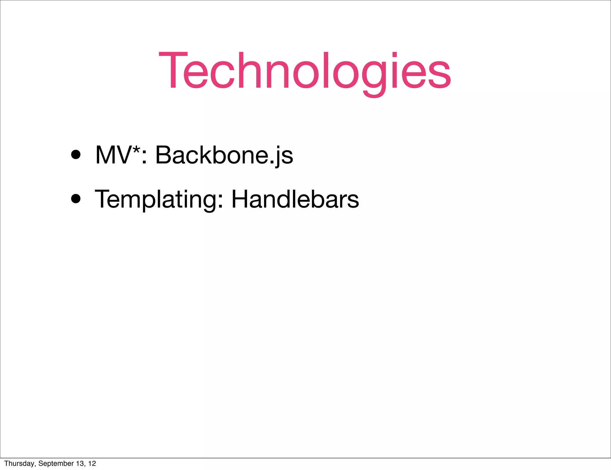 Technologies
                  • MV*: Backbone.js
                  • Templating: Handlebars




Thursday, September 13, 12
 
