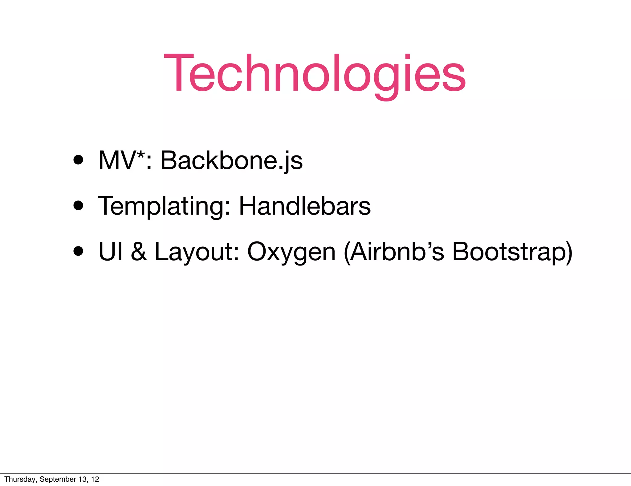 Technologies
                  • MV*: Backbone.js
                  • Templating: Handlebars
                  • UI & Layout: Oxygen (Airbnb’s Bootstrap)



Thursday, September 13, 12
 