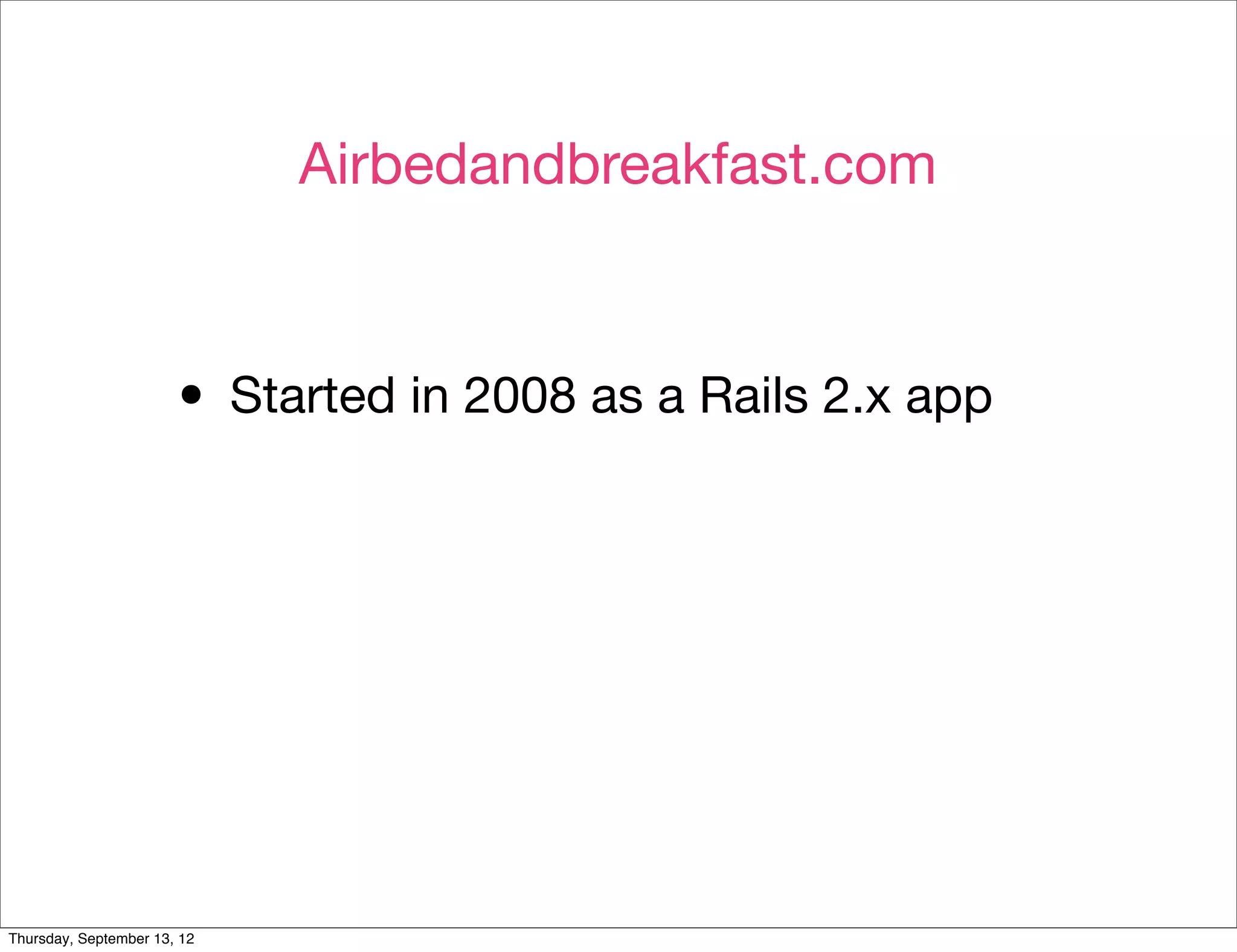Airbedandbreakfast.com



                       • Started in 2008 as a Rails 2.x app




Thursday, September 13, 12
 