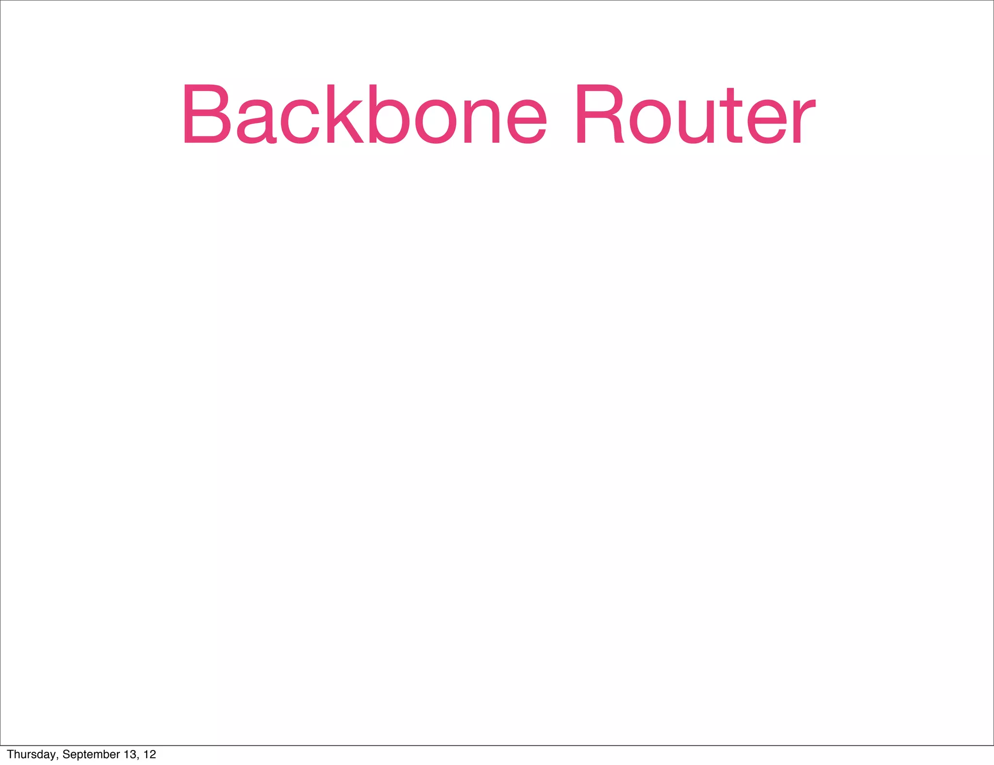 Backbone Router




Thursday, September 13, 12
 