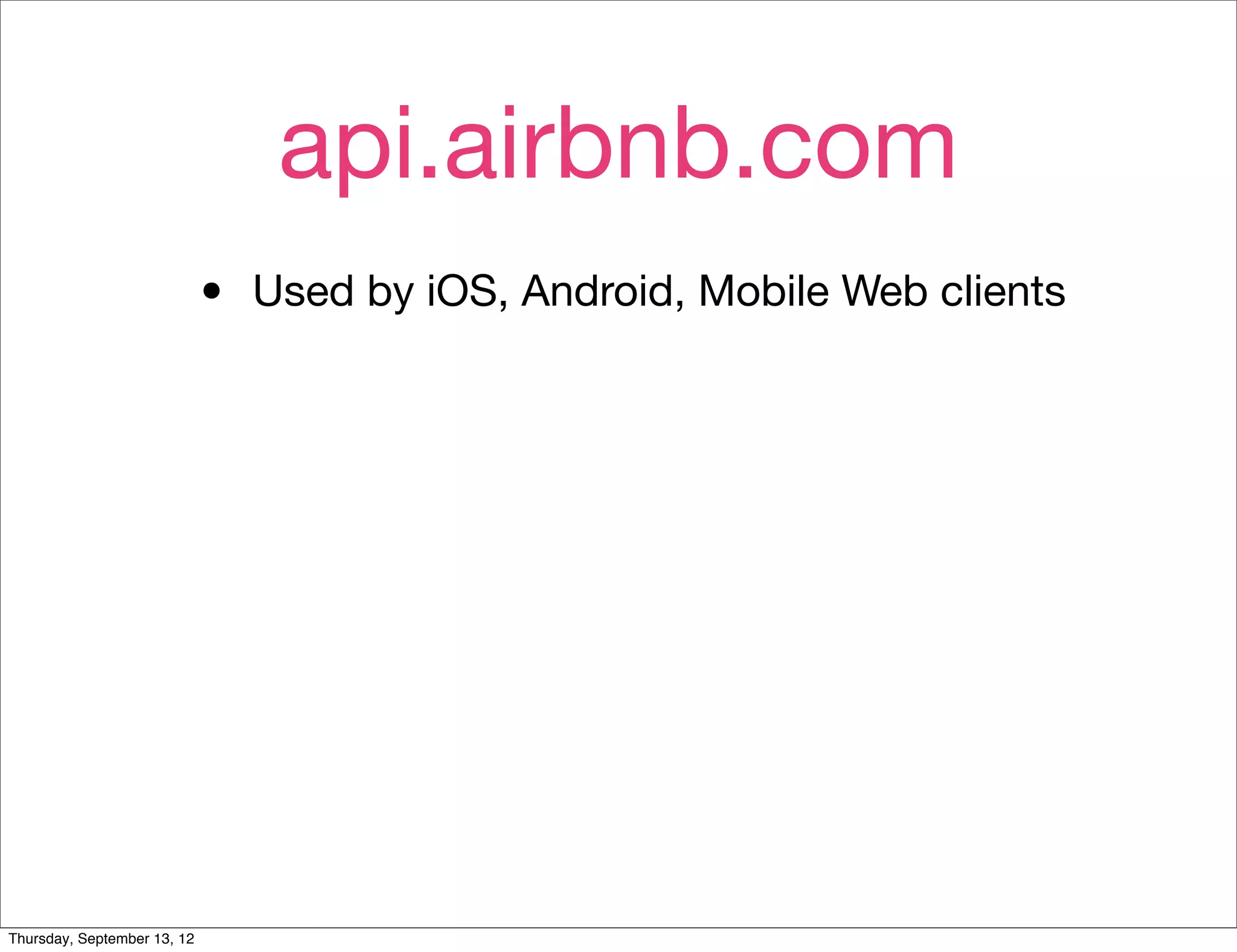 api.airbnb.com
                             •   Used by iOS, Android, Mobile Web clients




Thursday, September 13, 12
 