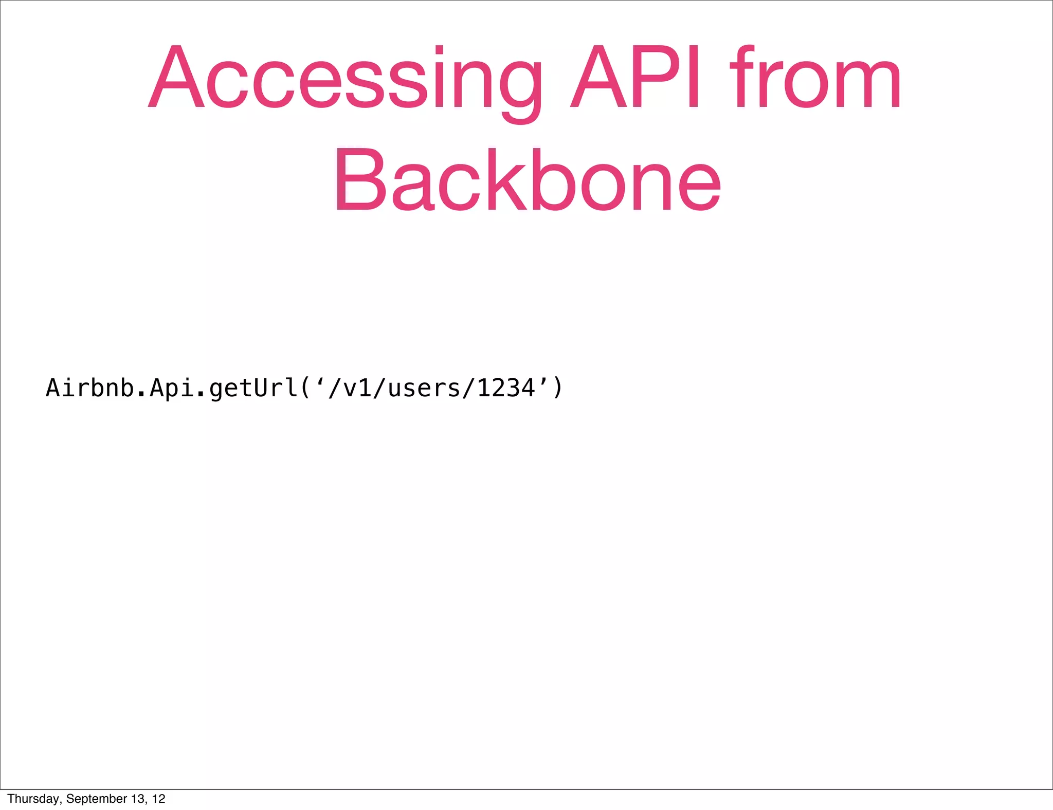 Accessing API from
                           Backbone

      Airbnb.Api.getUrl(‘/v1/users/1234’)




Thursday, September 13, 12
 