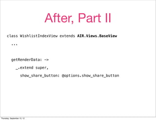 After, Part II
      class WishlistIndexView extends AIR.Views.BaseView

           ...



           getRenderData: ->

                _.extend super,

                     show_share_button: @options.show_share_button




Thursday, September 13, 12
 