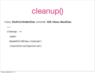 cleanup()
      class WishlistIndexView extends AIR.Views.BaseView

           ...

           cleanup: ->

                super

                @someChildView.cleanup()

                clearInterval(@interval)




Thursday, September 13, 12
 
