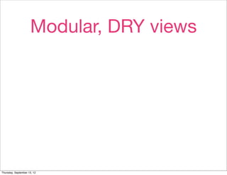 Modular, DRY views




Thursday, September 13, 12
 