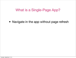What is a Single-Page App?


                  • Navigate in the app without page refresh




Thursday, September 13, 12
 