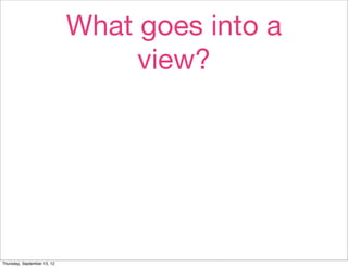 What goes into a
                                  view?




Thursday, September 13, 12
 