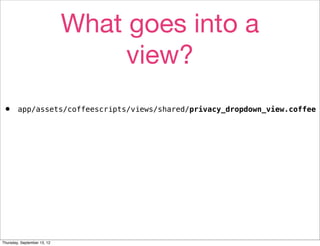 What goes into a
                                  view?
•       app/assets/coffeescripts/views/shared/privacy_dropdown_view.coffee




Thursday, September 13, 12
 