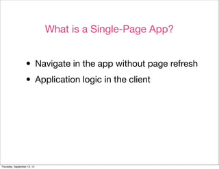 What is a Single-Page App?


                  • Navigate in the app without page refresh
                  • Application logic in the client




Thursday, September 13, 12
 