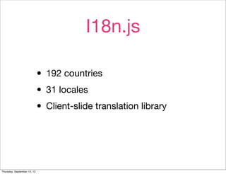 I18n.js

                             • 192 countries
                             • 31 locales
                             • Client-slide translation library


Thursday, September 13, 12
 