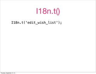 I18n.t()
                   I18n.t('edit_wish_list');




Thursday, September 13, 12
 