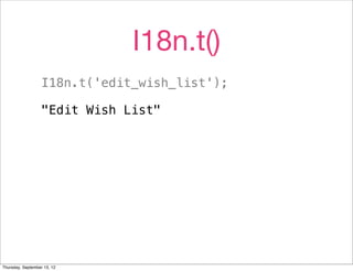 I18n.t()
                   I18n.t('edit_wish_list');

                   "Edit Wish List"




Thursday, September 13, 12
 