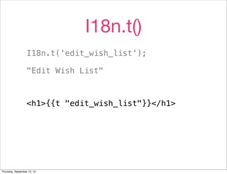 I18n.t()
                   I18n.t('edit_wish_list');

                   "Edit Wish List"



                   <h1>{{t "edit_wish_list"}}</h1>




Thursday, September 13, 12
 