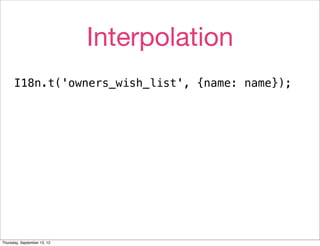 Interpolation
      I18n.t('owners_wish_list', {name: name});




Thursday, September 13, 12
 