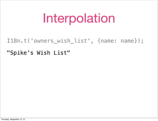 Interpolation
      I18n.t('owners_wish_list', {name: name});

      "Spike’s Wish List"




Thursday, September 13, 12
 