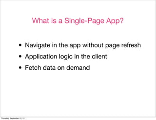 What is a Single-Page App?


                  • Navigate in the app without page refresh
                  • Application logic in the client
                  • Fetch data on demand



Thursday, September 13, 12
 