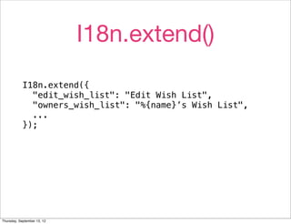 I18n.extend()
            I18n.extend({
              "edit_wish_list": "Edit Wish List",
              "owners_wish_list": "%{name}’s Wish List",
              ...
            });




Thursday, September 13, 12
 