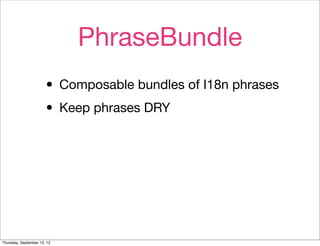 PhraseBundle
                       • Composable bundles of I18n phrases
                       • Keep phrases DRY




Thursday, September 13, 12
 