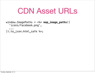 CDN Asset URLs
         window.ImagePaths = <%= map_image_paths([
           'icons/facebook.png',
           ...
         ]).to_json.html_safe %>;




Thursday, September 13, 12
 