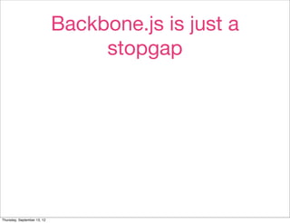 Backbone.js is just a
                                  stopgap




Thursday, September 13, 12
 