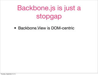 Backbone.js is just a
                                  stopgap
                       • Backbone.View is DOM-centric




Thursday, September 13, 12
 