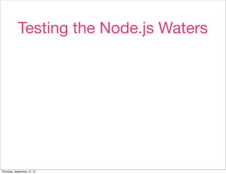 Testing the Node.js Waters




Thursday, September 13, 12
 