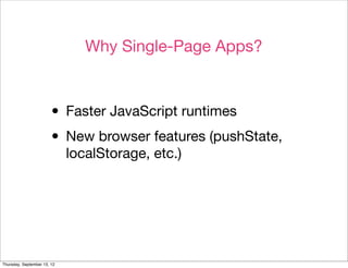 Why Single-Page Apps?



                        • Faster JavaScript runtimes
                        • New browser features (pushState,
                             localStorage, etc.)




Thursday, September 13, 12
 