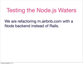 Testing the Node.js Waters
        We are refactoring m.airbnb.com with a
        Node backend instead of Rails.




Thursday, September 13, 12
 