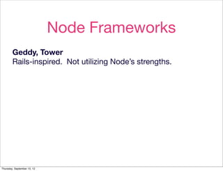 Node Frameworks
        Geddy, Tower
        Rails-inspired. Not utilizing Node’s strengths.




Thursday, September 13, 12
 