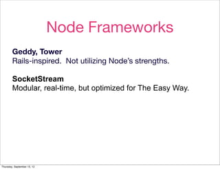 Node Frameworks
        Geddy, Tower
        Rails-inspired. Not utilizing Node’s strengths.

        SocketStream
        Modular, real-time, but optimized for The Easy Way.




Thursday, September 13, 12
 