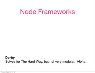 Node Frameworks
        Active authors.
        Active mailing list.
        Small, if messy, codebase.




        Derby
        Solves for The Hard Way, but not very modular. Alpha.

Thursday, September 13, 12
 