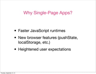 Why Single-Page Apps?



                        • Faster JavaScript runtimes
                        • New browser features (pushState,
                             localStorage, etc.)

                        • Heightened user expectations


Thursday, September 13, 12
 