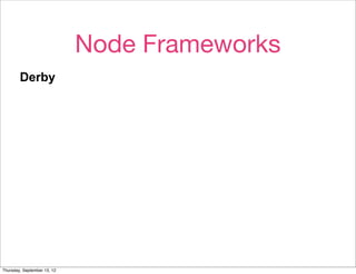 Node Frameworks
        Derby
        Active authors.
        Active mailing list.
        Small, if messy, codebase.




        Solves for The Hard Way, but not very modular. Alpha.

Thursday, September 13, 12
 