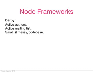 Node Frameworks
        Derby
        Active authors.
        Active mailing list.
        Small, if messy, codebase.




        Solves for The Hard Way, but not very modular. Alpha.

Thursday, September 13, 12
 
