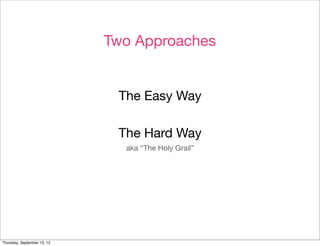 Two Approaches


                              The Easy Way

                              The Hard Way
                               aka “The Holy Grail”




Thursday, September 13, 12
 