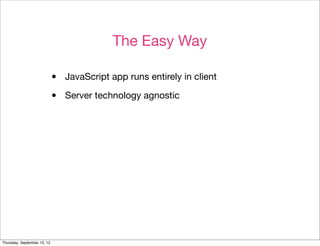 The Easy Way

                             •   JavaScript app runs entirely in client

                             •   Server technology agnostic




Thursday, September 13, 12
 